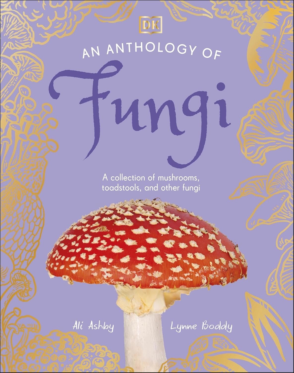 An Anthology of Fungi: A Collection of More Than 100 Mushrooms, Toadstools and Other Fungi