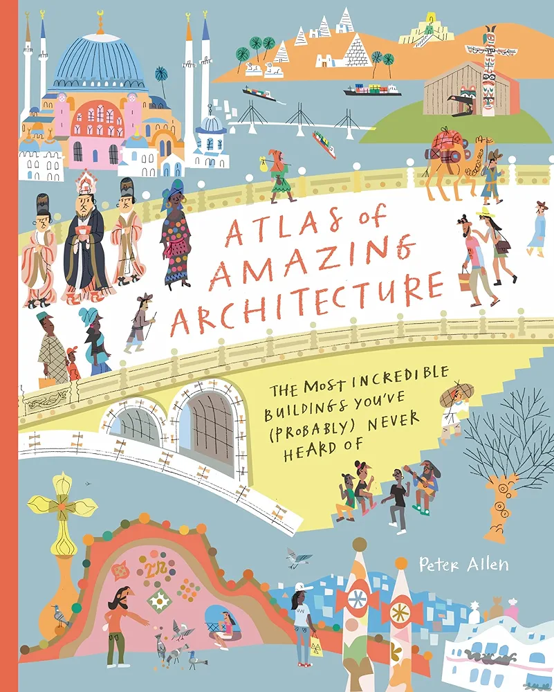 Atlas of Amazing Architecture: The Most Incredible Buildings You've (Probably) Never Heard Of